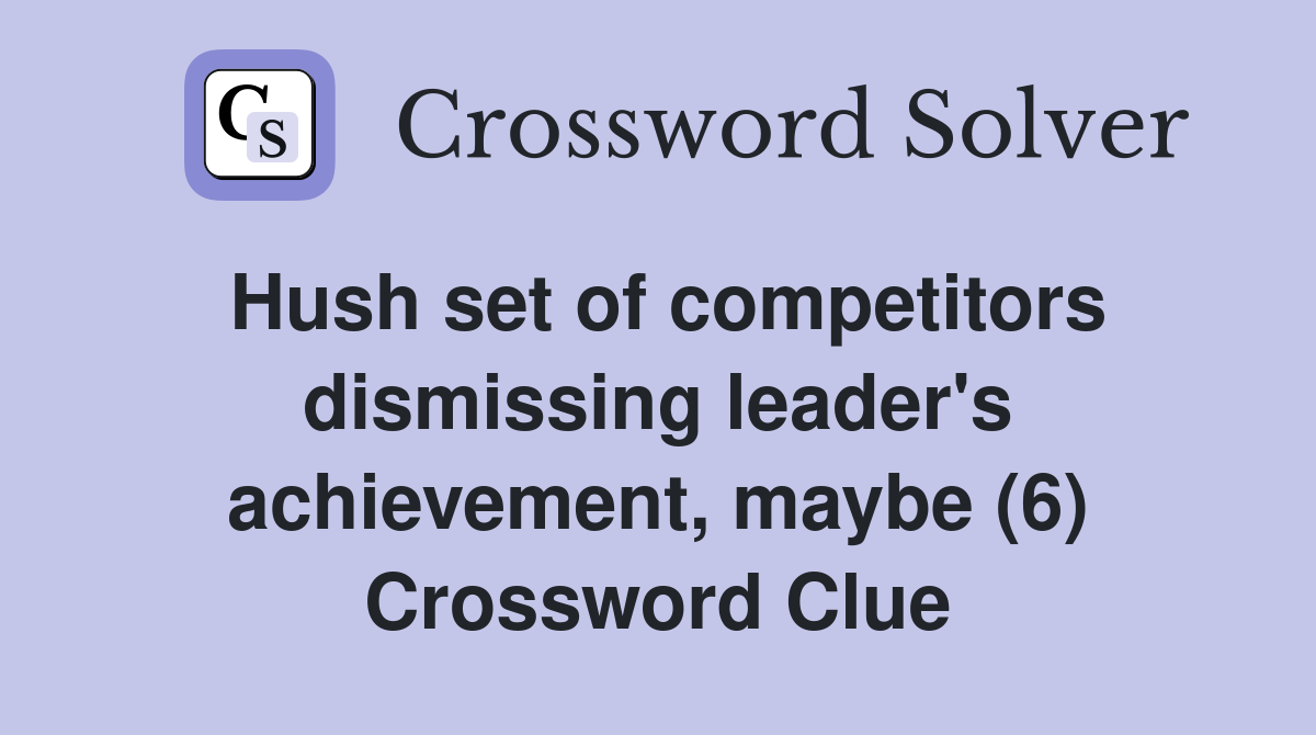 Hush set of competitors dismissing leader's achievement, maybe (6) Crossword Clue