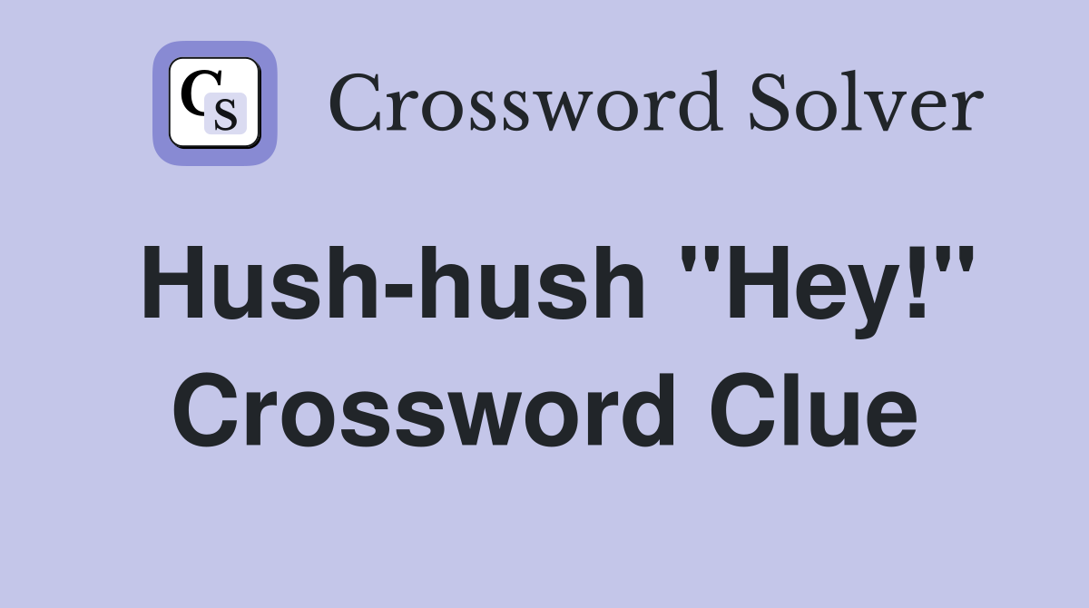 Hush-hush "Hey!" Crossword Clue