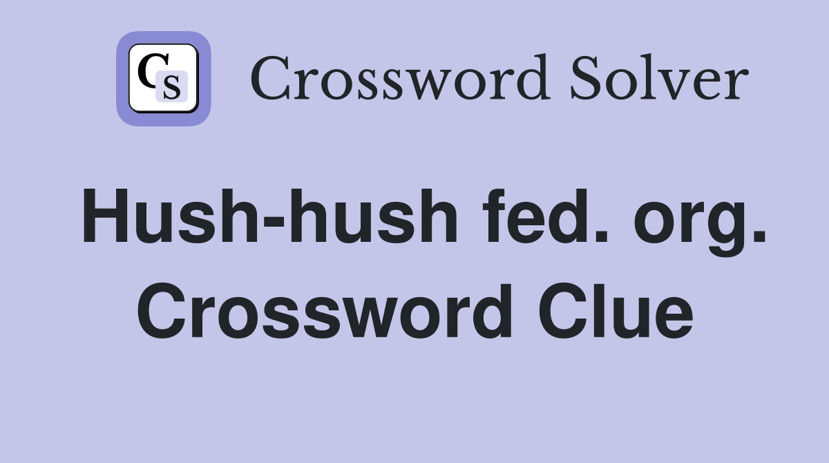 Hush-hush fed. org. Crossword Clue