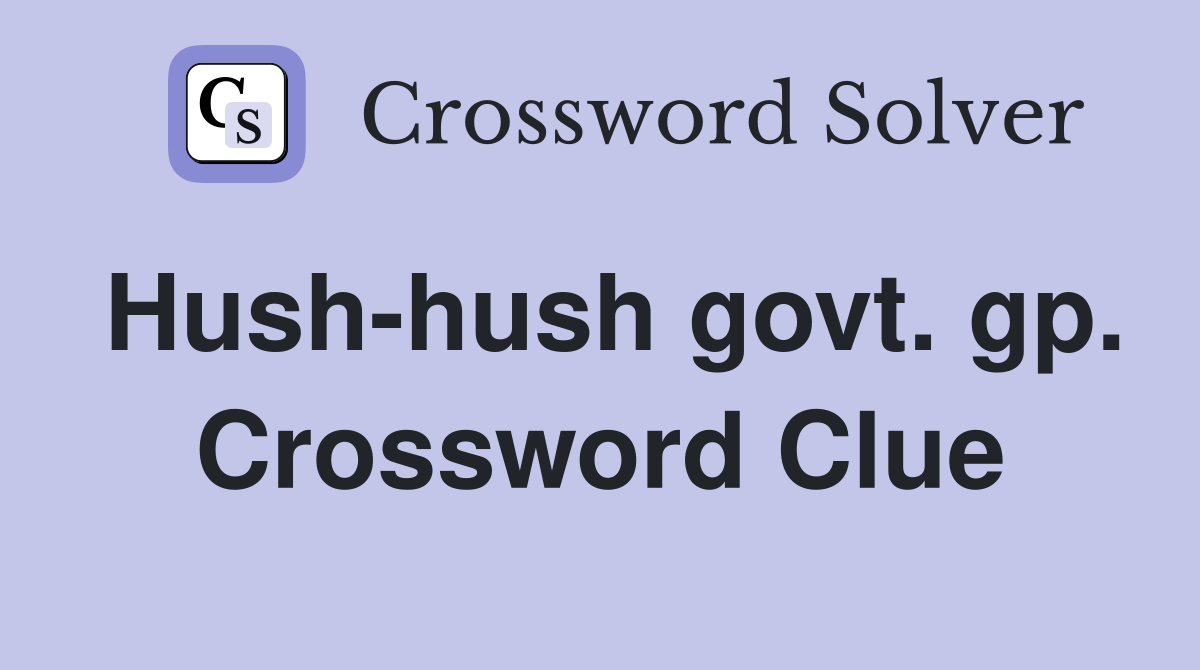 Hush-hush govt. gp. Crossword Clue