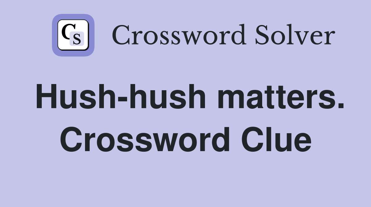 Hush-hush matters. Crossword Clue