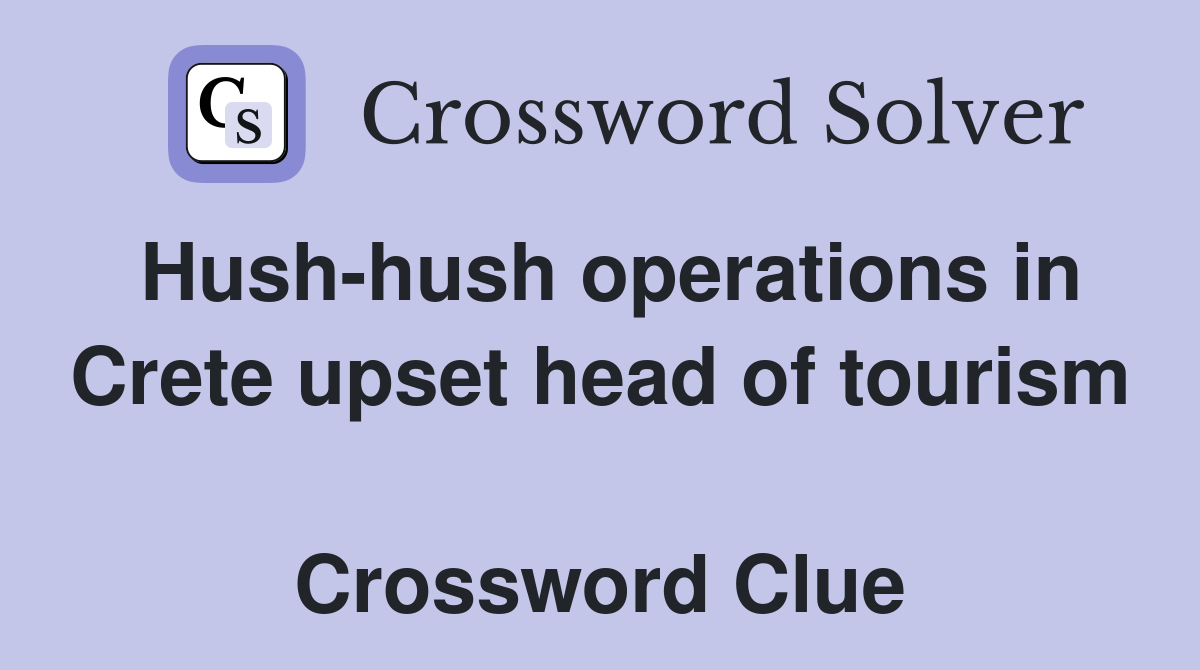 Hush-hush operations in Crete upset head of tourism  Crossword Clue