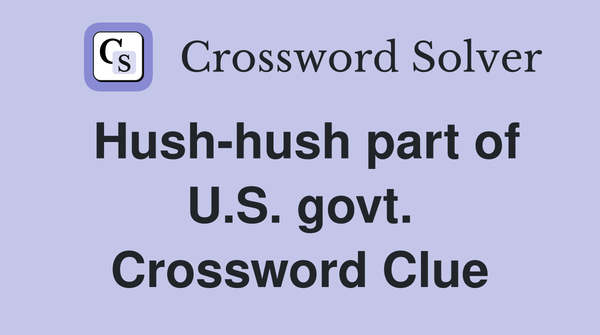 Hush-hush part of U.S. govt. Crossword Clue