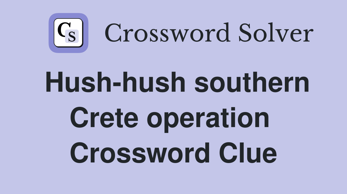 Hush-hush southern Crete operation  Crossword Clue