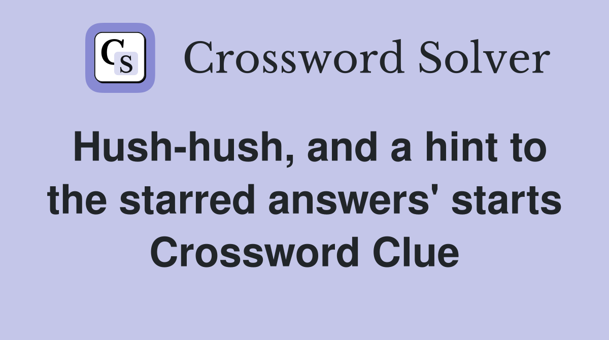 Hush-hush, and a hint to the starred answers' starts Crossword Clue