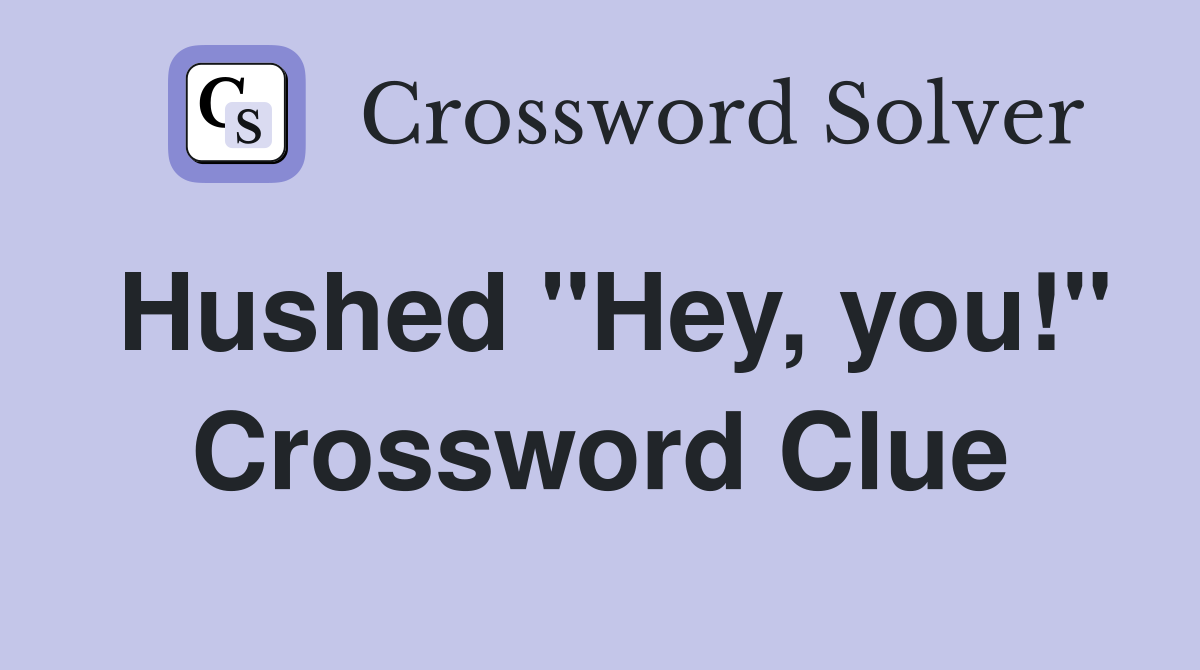 Hushed "Hey, you!" Crossword Clue