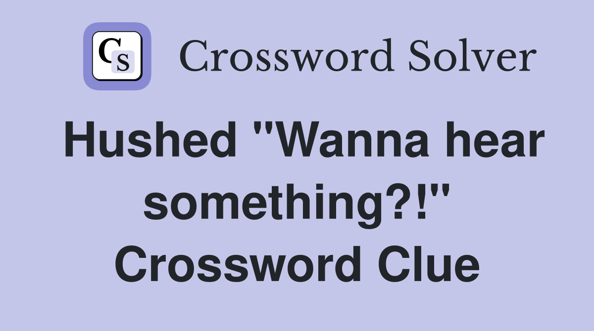 Hushed "Wanna hear something?!" Crossword Clue