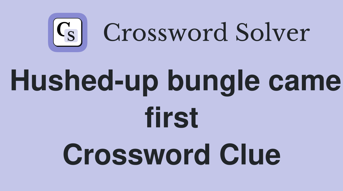Hushed-up bungle came first Crossword Clue