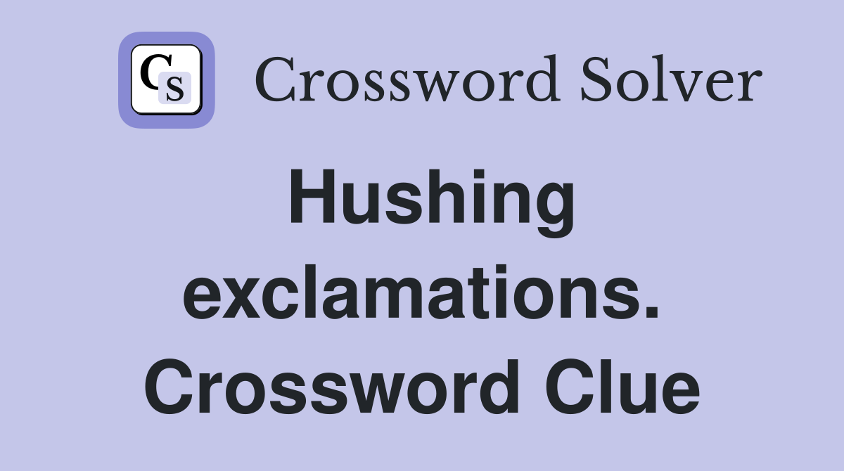 Hushing exclamations. Crossword Clue