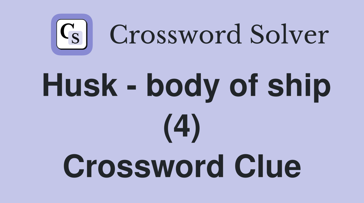 Husk - body of ship (4) Crossword Clue