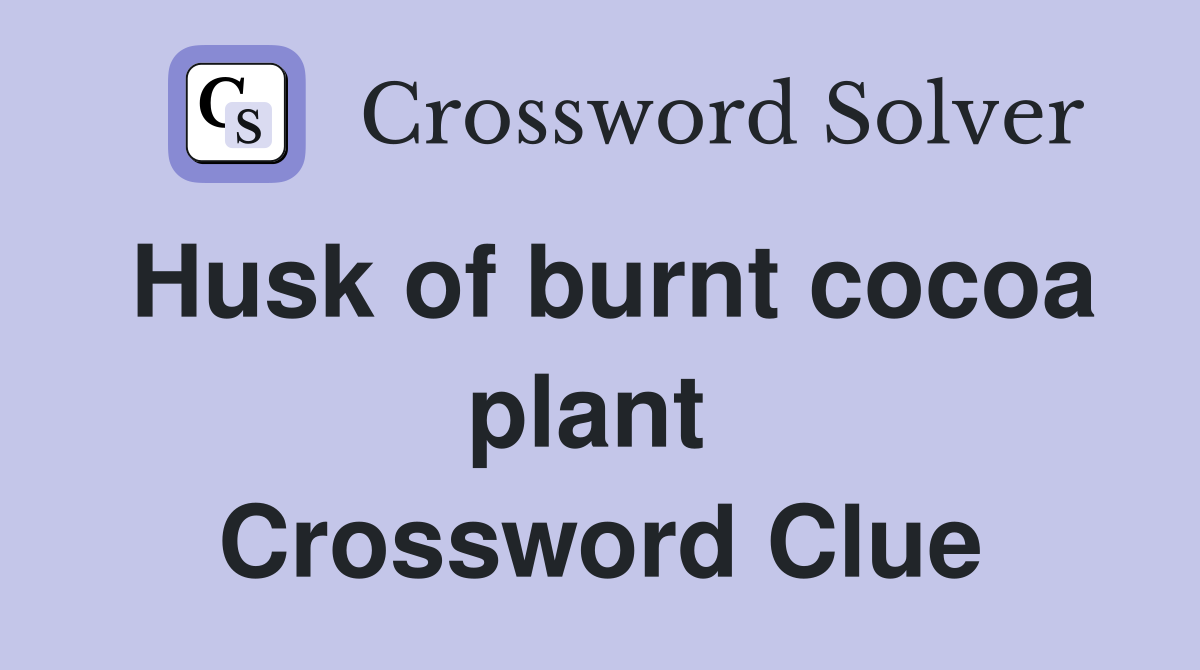 Husk of burnt cocoa plant  Crossword Clue