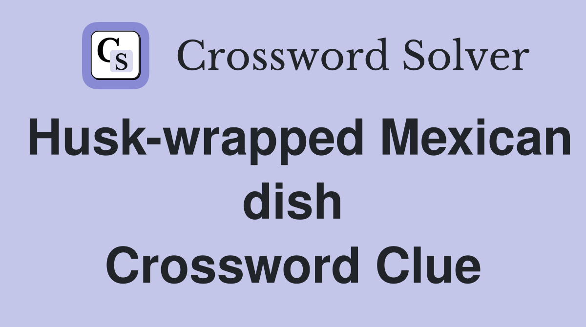 Husk-wrapped Mexican dish Crossword Clue