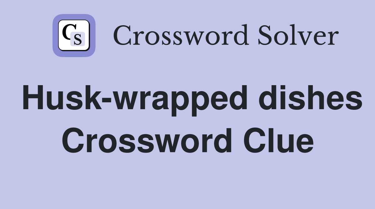 Husk-wrapped dishes Crossword Clue