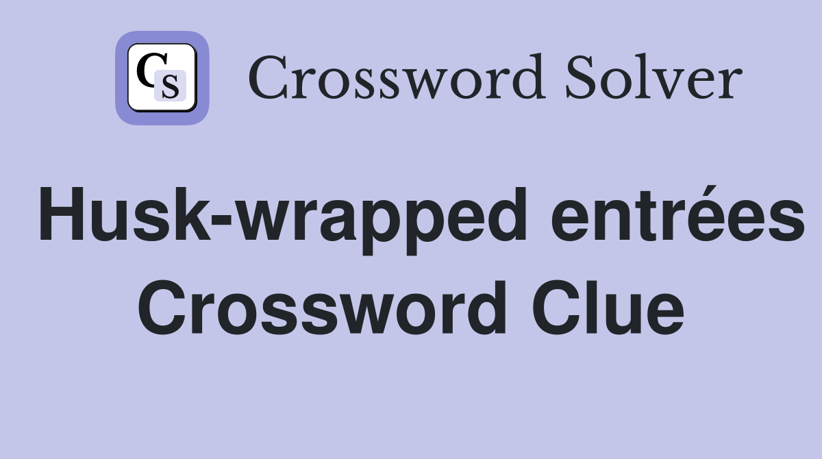 Husk-wrapped entrées Crossword Clue