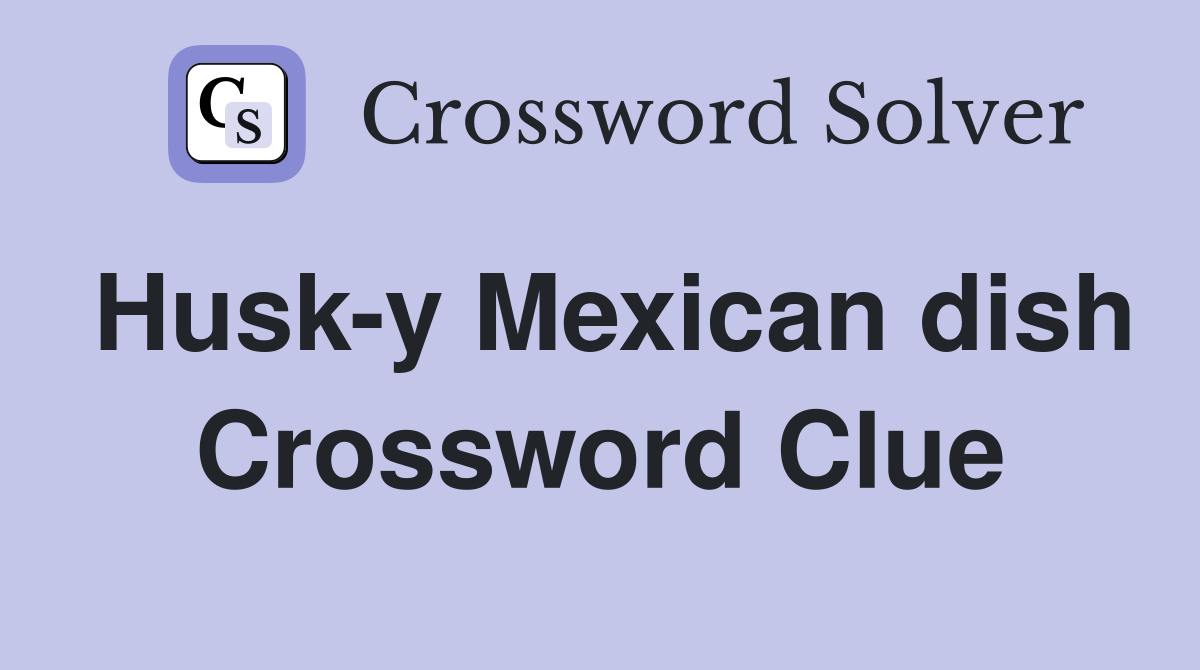 Husk-y Mexican dish Crossword Clue