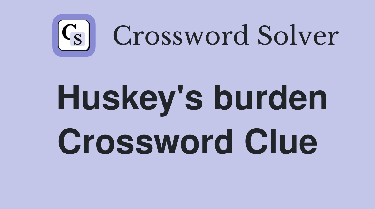 Huskey's burden Crossword Clue