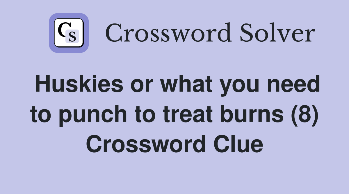 Huskies or what you need to punch to treat burns (8) Crossword Clue
