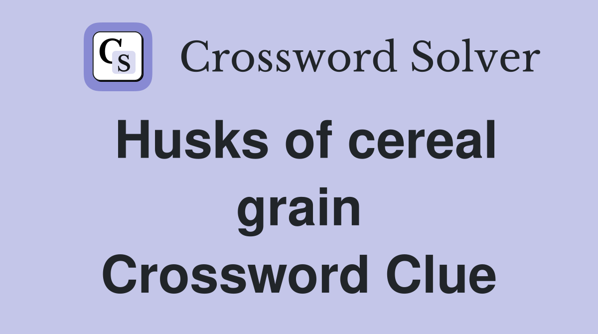 Husks of cereal grain Crossword Clue