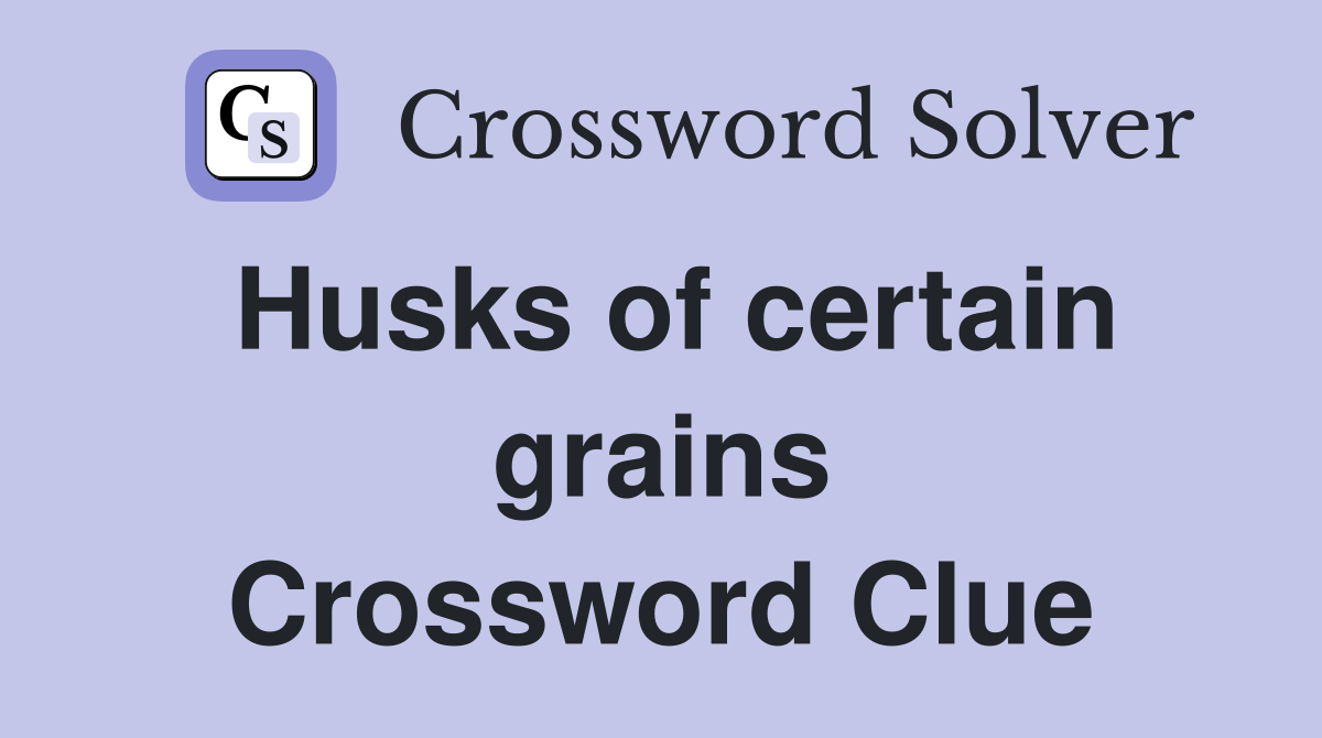 Husks of certain grains Crossword Clue