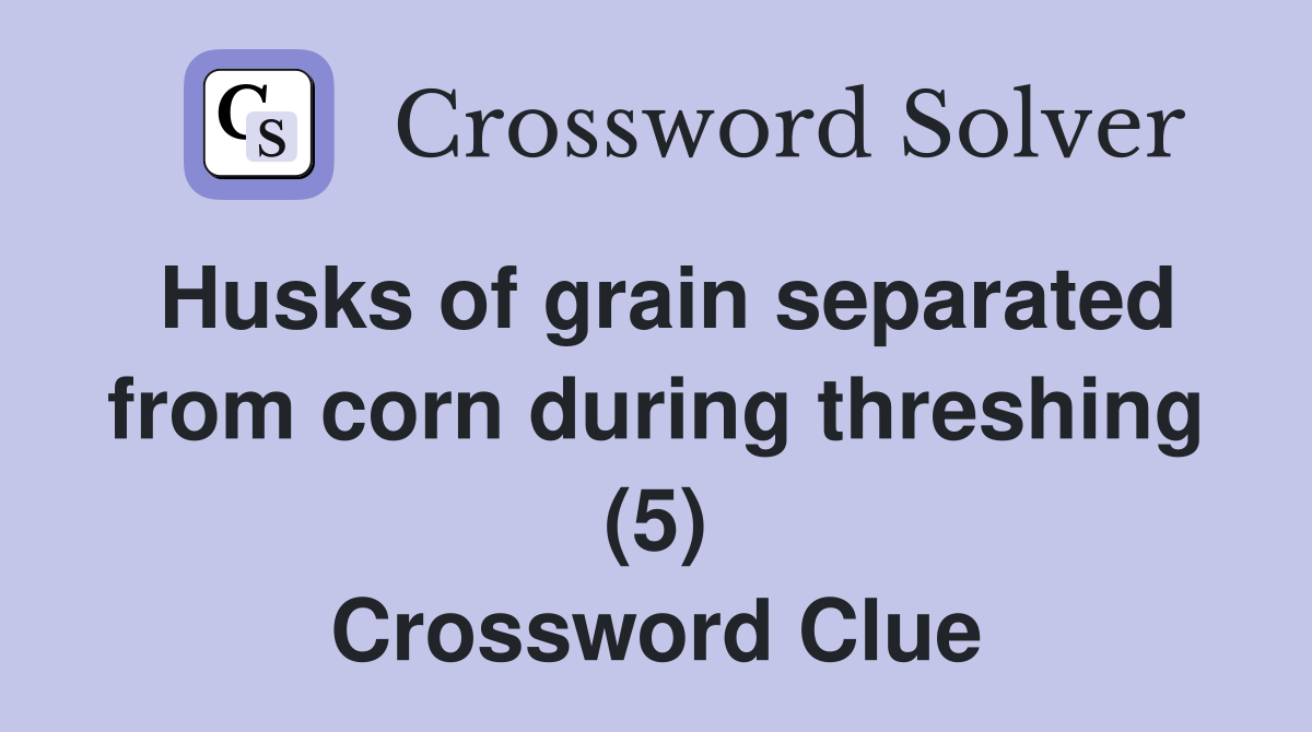 Husks of grain separated from corn during threshing (5) Crossword Clue