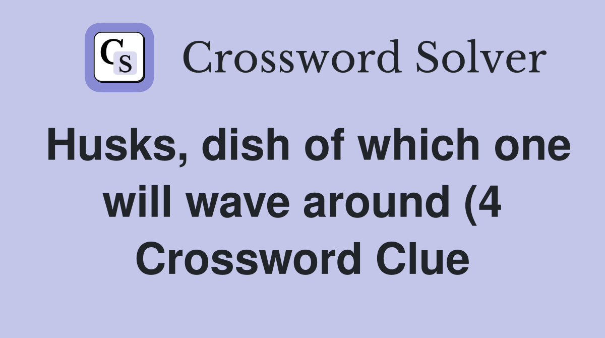 Husks dish of which one will wave around (4) Crossword Clue Answers Husks dish of which one will wave around (4) Crossword Clue Answers