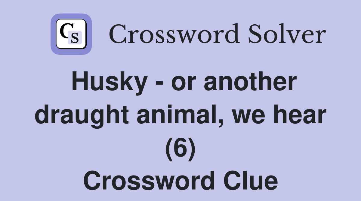 Husky - or another draught animal, we hear (6) Crossword Clue