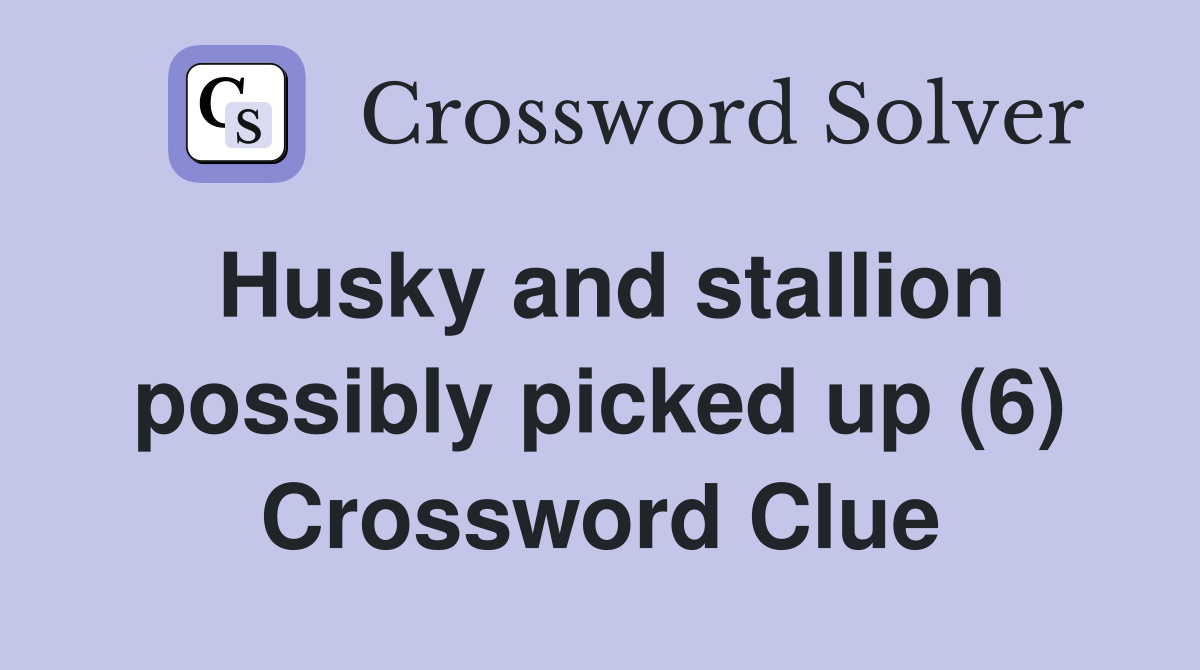 Husky and stallion possibly picked up (6) Crossword Clue