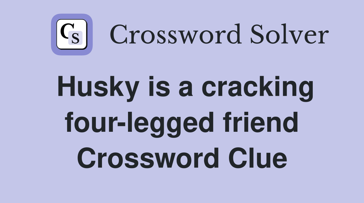 Husky is a cracking four-legged friend Crossword Clue