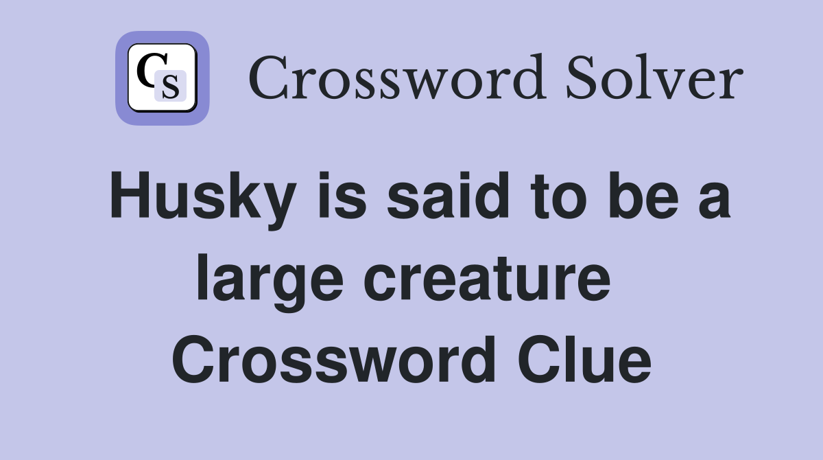 Husky is said to be a large creature  Crossword Clue