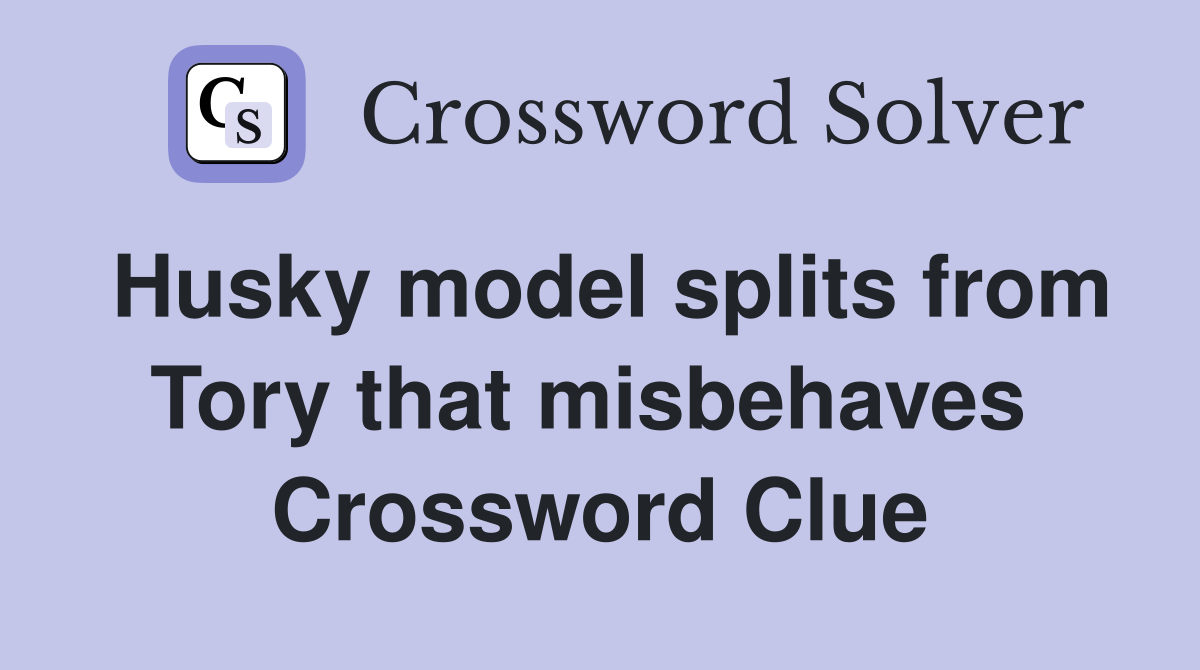 Husky model splits from Tory that misbehaves  Crossword Clue