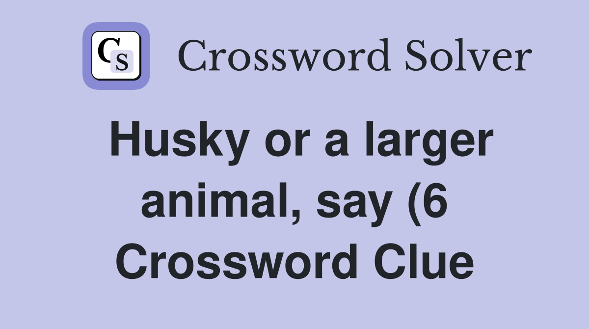 Husky or a larger animal say (6) Crossword Clue Answers Crossword Husky or a larger animal say (6) Crossword Clue Answers Crossword