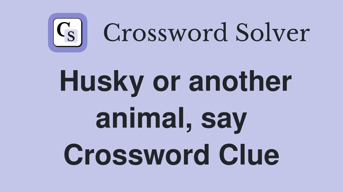 Husky or another animal, say Crossword Clue