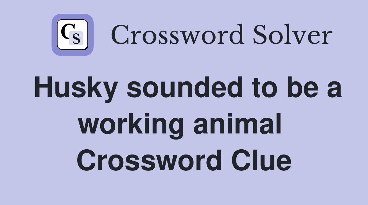 Husky sounded to be a working animal  Crossword Clue