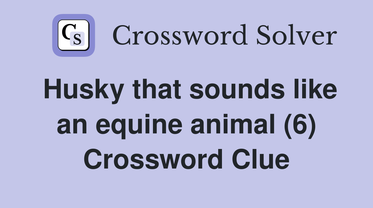 Husky that sounds like an equine animal (6) Crossword Clue