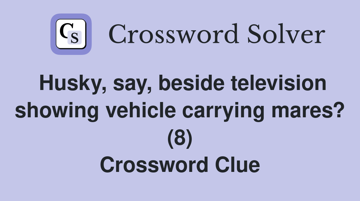 Husky, say, beside television showing vehicle carrying mares? (8) Crossword Clue