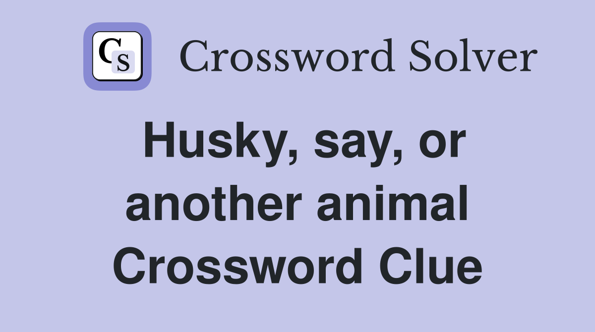 Husky, say, or another animal Crossword Clue