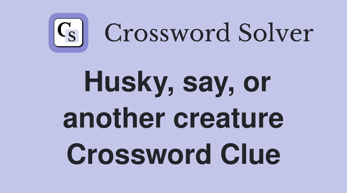 Husky, say, or another creature Crossword Clue
