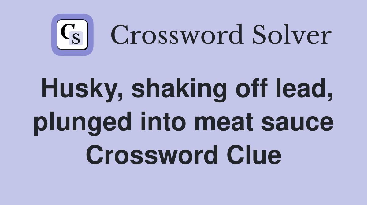 Husky, shaking off lead, plunged into meat sauce Crossword Clue