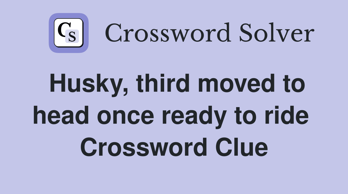 Husky, third moved to head once ready to ride  Crossword Clue