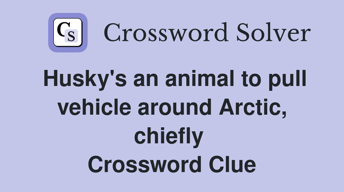 Husky's an animal to pull vehicle around Arctic, chiefly  Crossword Clue