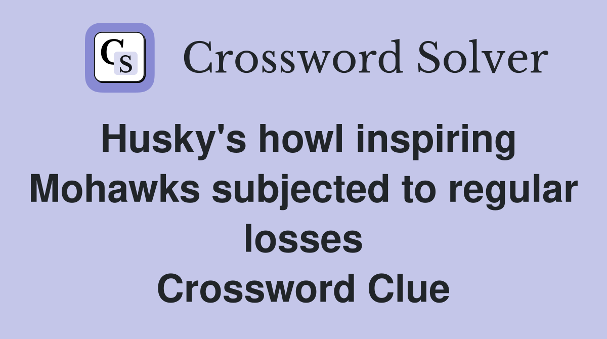 Husky's howl inspiring Mohawks subjected to regular losses Crossword Clue