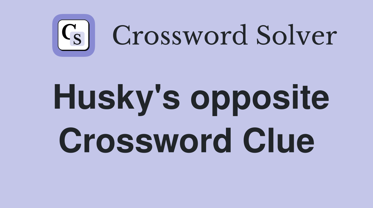 Husky's opposite Crossword Clue
