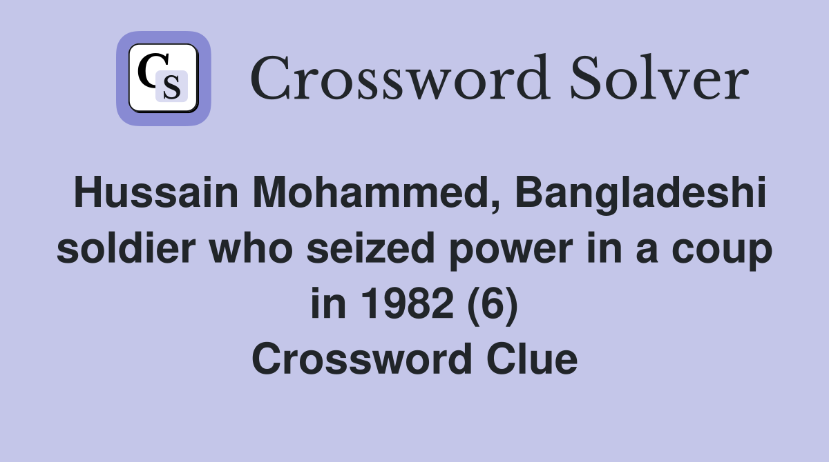 Hussain Mohammed, Bangladeshi soldier who seized power in a coup in 1982 (6) Crossword Clue