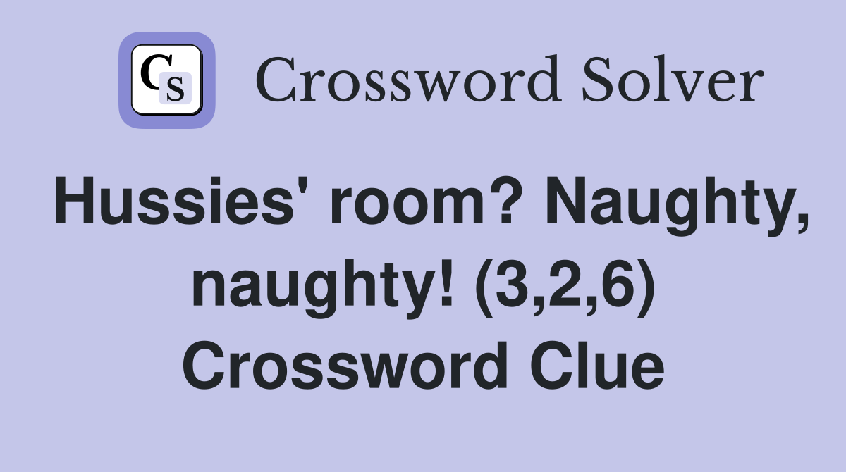 Hussies' room? Naughty, naughty! (3,2,6) Crossword Clue