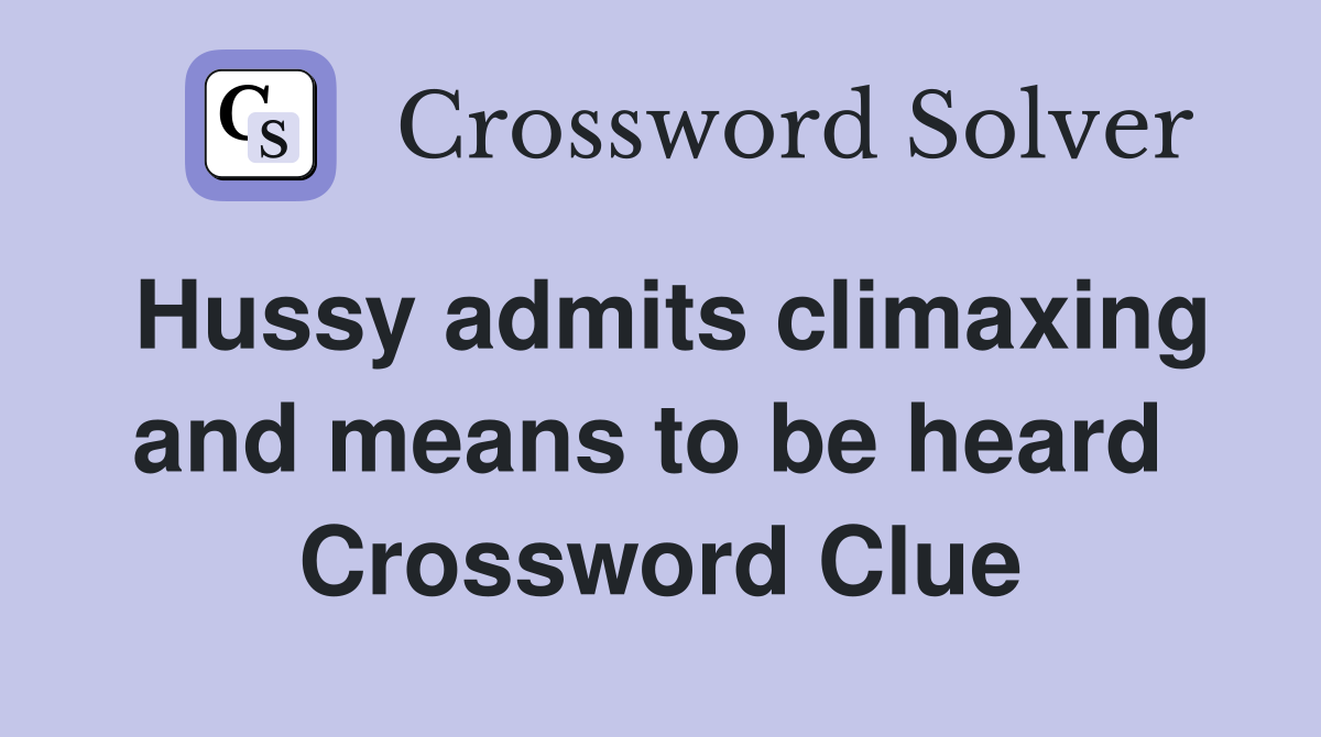 Hussy admits climaxing and means to be heard  Crossword Clue