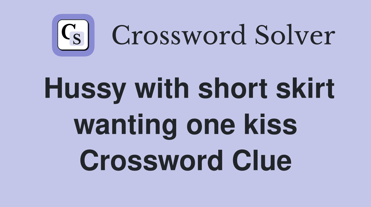 Hussy with short skirt wanting one kiss Crossword Clue