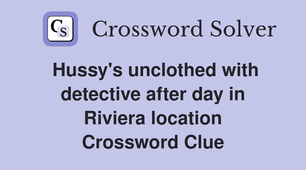 Hussy's unclothed with detective after day in Riviera location Crossword Clue