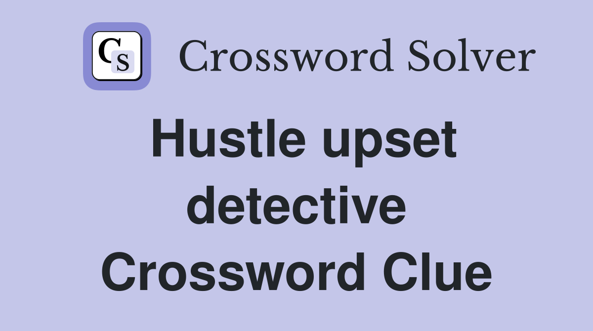 Hustle upset detective Crossword Clue
