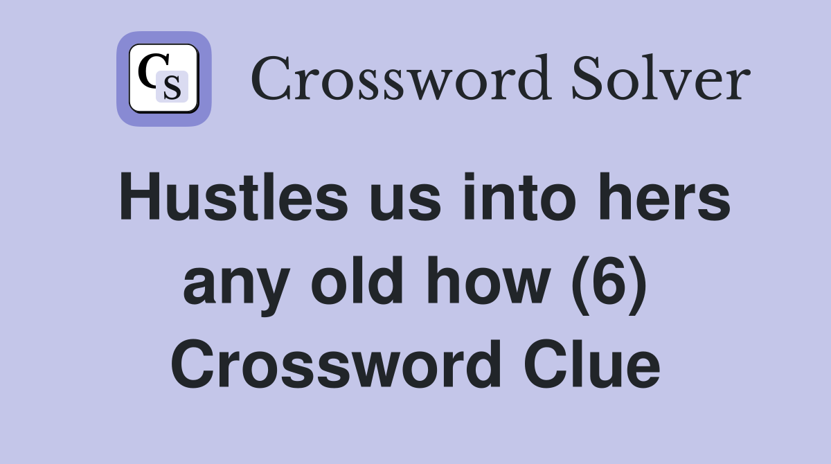 Hustles us into hers any old how (6) Crossword Clue