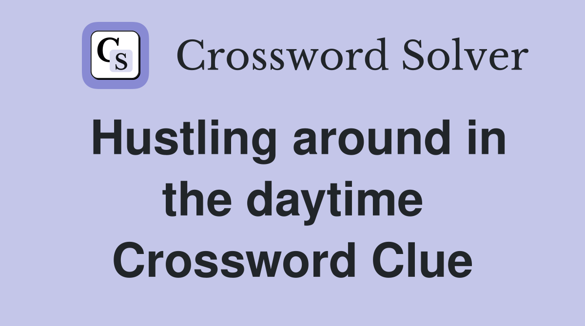 Hustling around in the daytime Crossword Clue